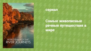 Самые живописные речные путешествия в мире (документальный сериал, 2021)