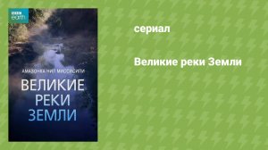 Великие реки Земли (документальный сериал, 2019)