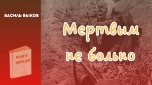 Василь Быков МЕРТВЫМ НЕ БОЛЬНО